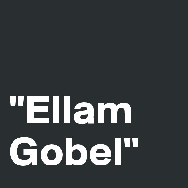 

"Ellam Gobel"