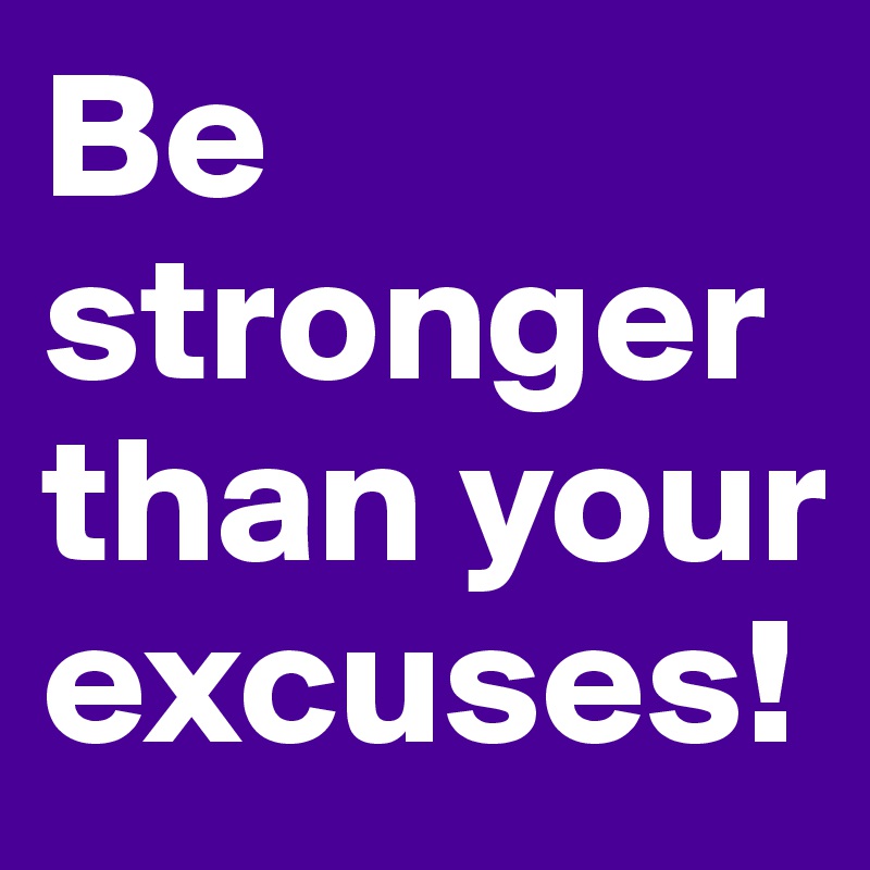 Be stronger than your excuses!