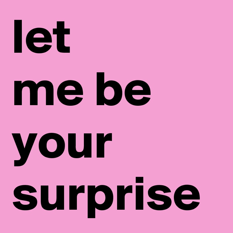 let 
me be your surprise