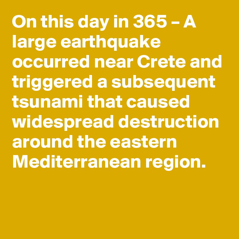 On this day in 365 – A large earthquake occurred near Crete and triggered a subsequent tsunami that caused widespread destruction around the eastern Mediterranean region.