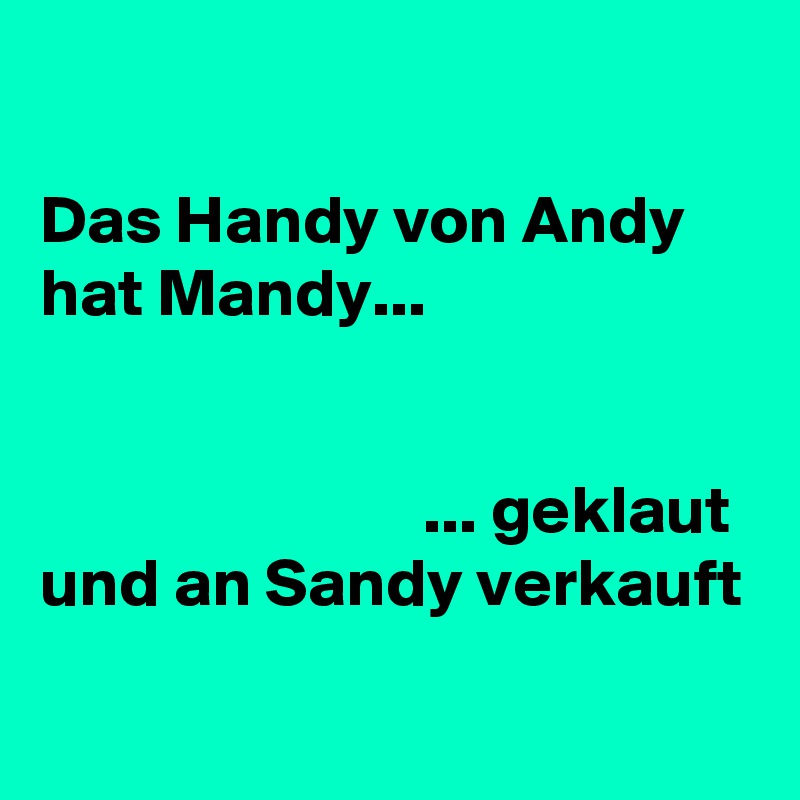 

Das Handy von Andy hat Mandy...


                            ... geklaut
und an Sandy verkauft
