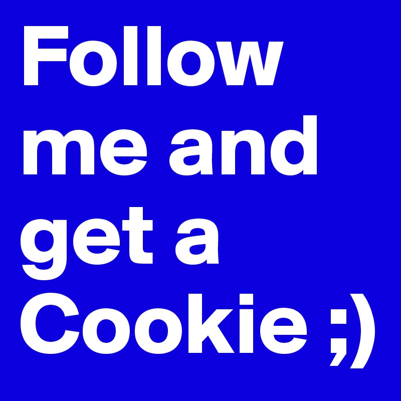 Follow me and get a Cookie ;)