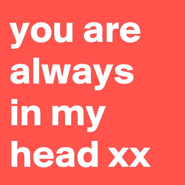 you are always in my head xx