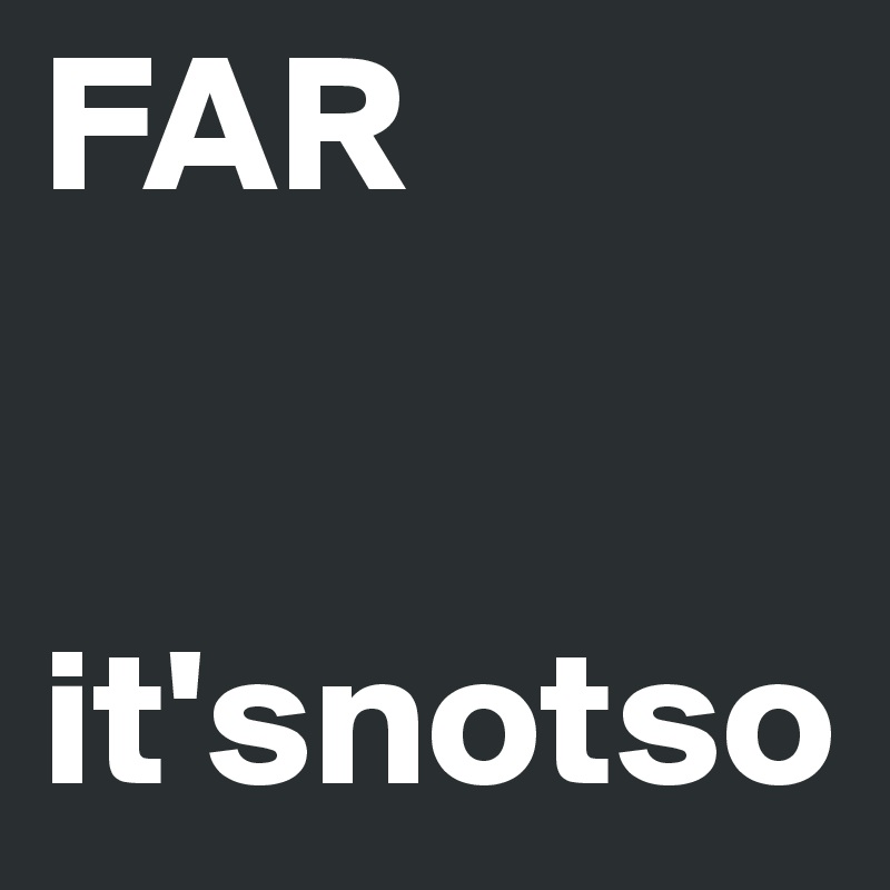 FAR


it'snotso