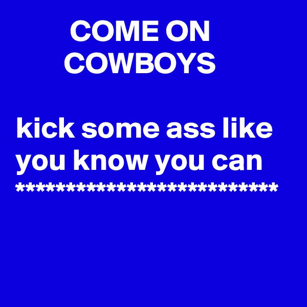          COME ON                     COWBOYS

kick some ass like you know you can
**************************