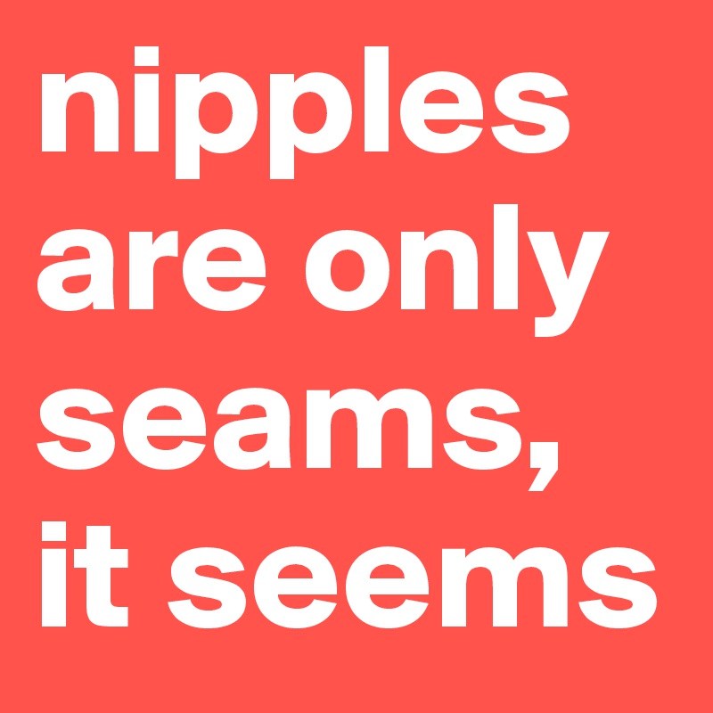 nipples are only seams, it seems