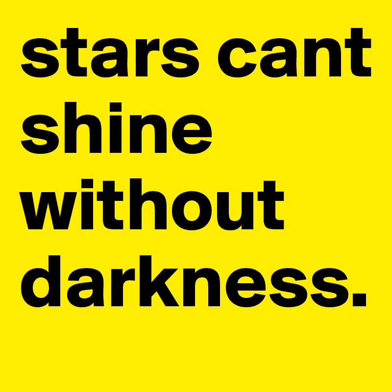 stars cant shine without darkness.
