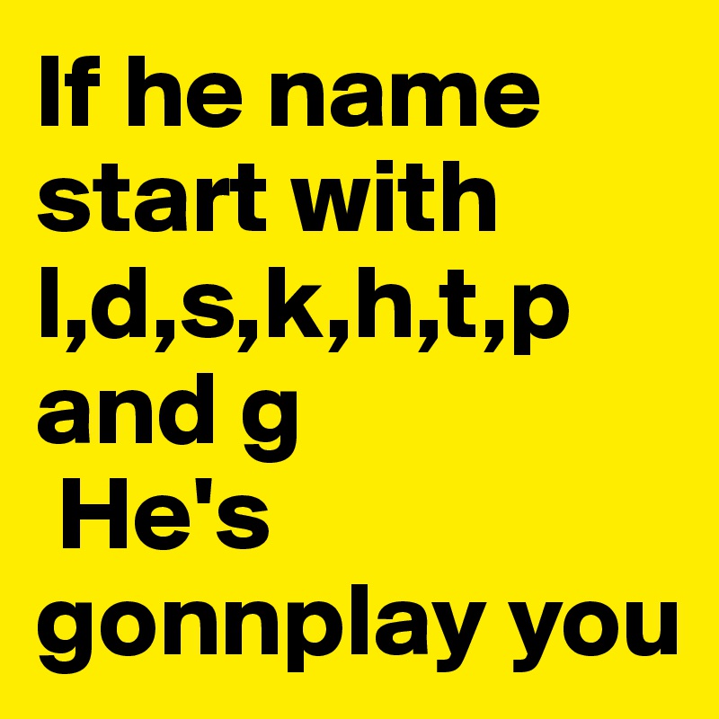 If He Name Start With L D S K H T P And G He S Gonnplay You Post By Cryattitude On Boldomatic