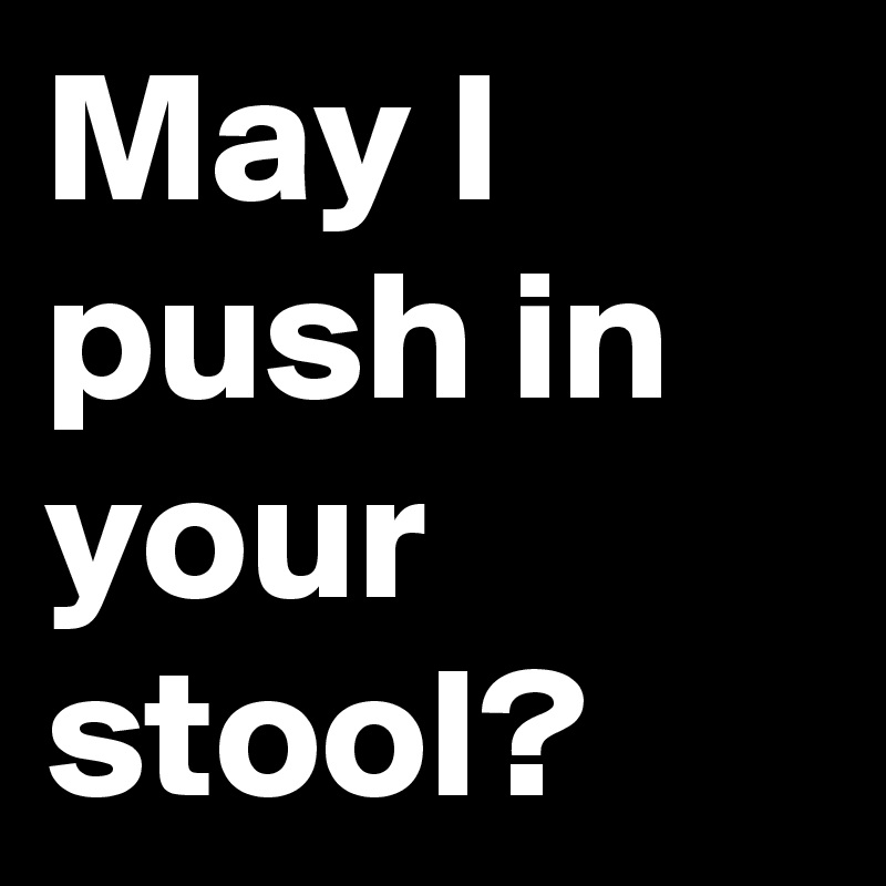 May I push in your stool?