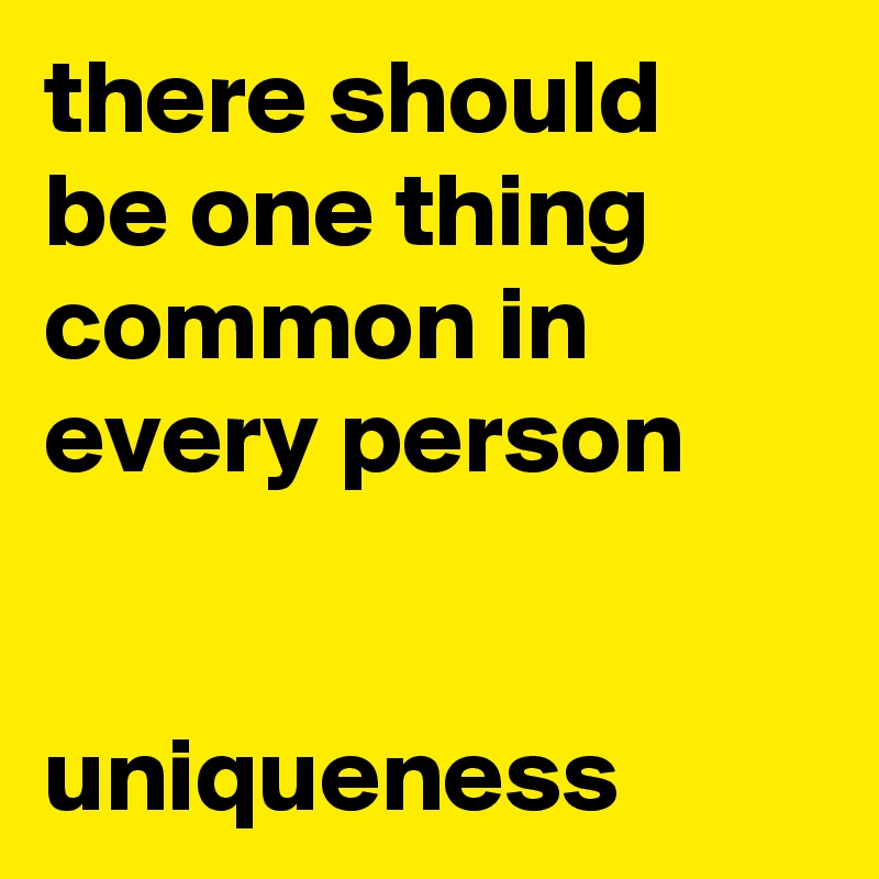 there should be one thing common in every person


uniqueness