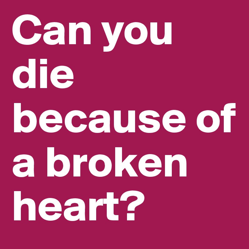 Can you die because of a broken heart?