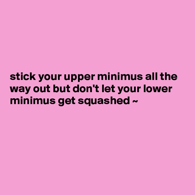 




stick your upper minimus all the way out but don't let your lower minimus get squashed ~ 





