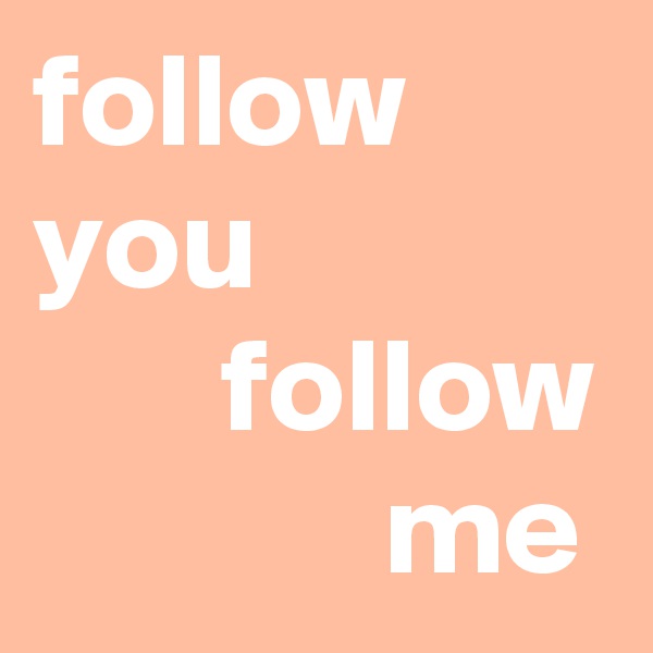 follow you
       follow
             me