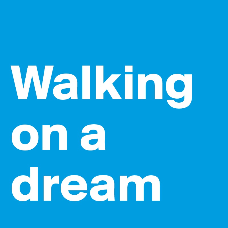 
Walking on a dream