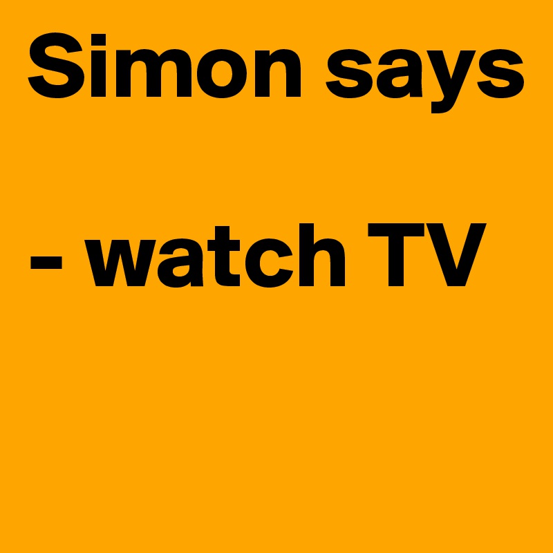 Simon says

- watch TV

