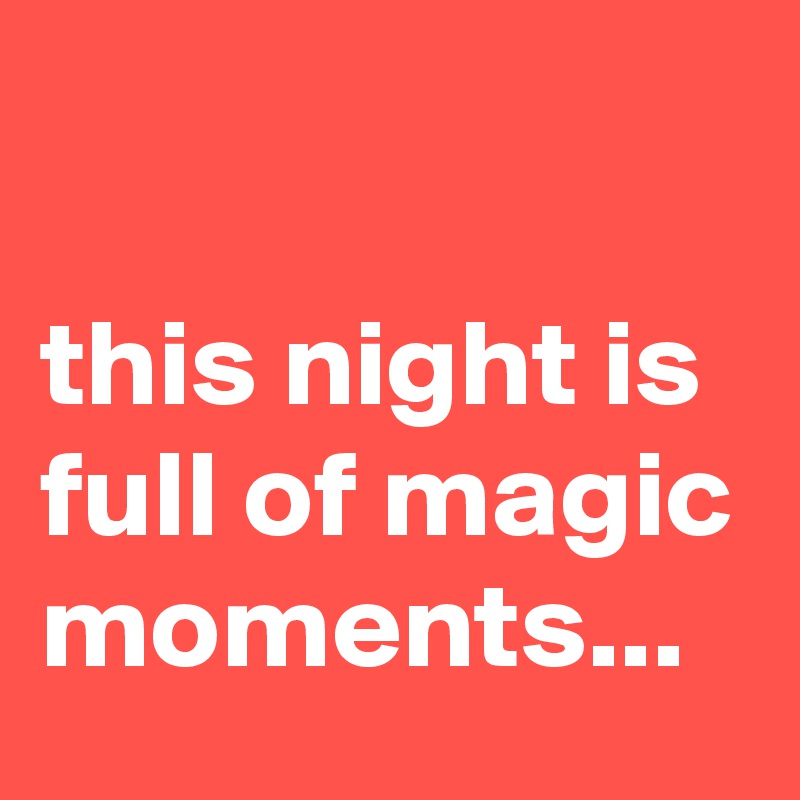 

this night is full of magic moments...