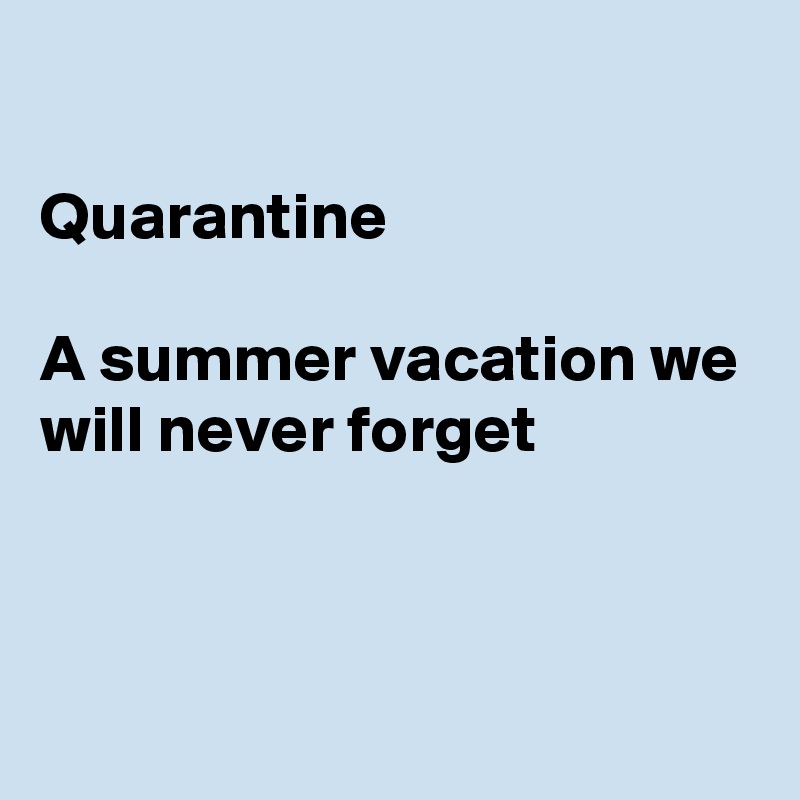 

Quarantine

A summer vacation we will never forget 




