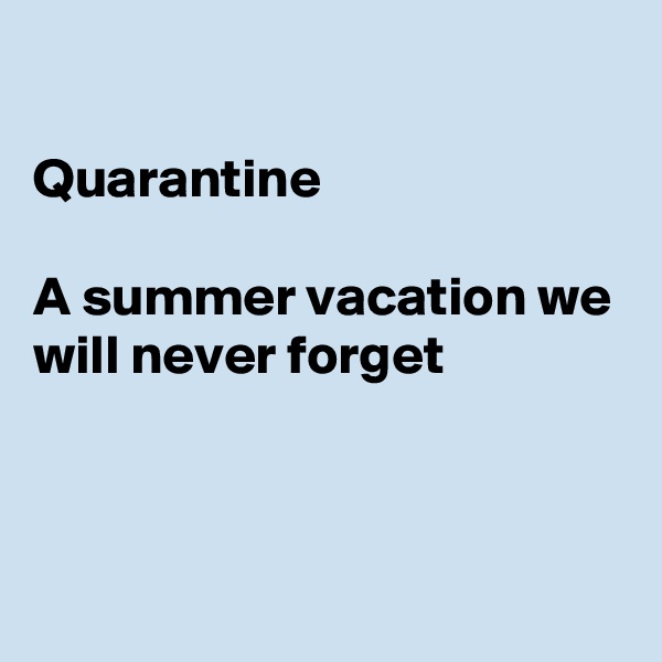 

Quarantine

A summer vacation we will never forget 



