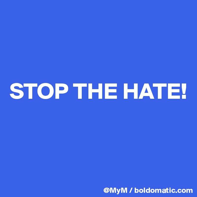 


STOP THE HATE! 


