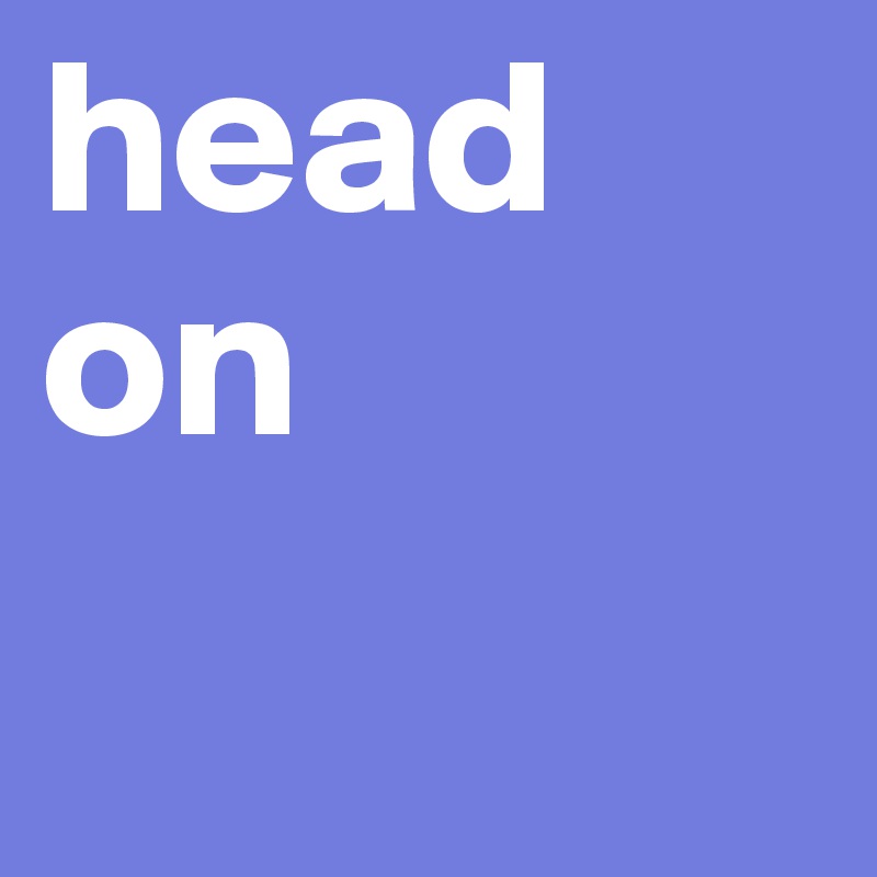 head
on