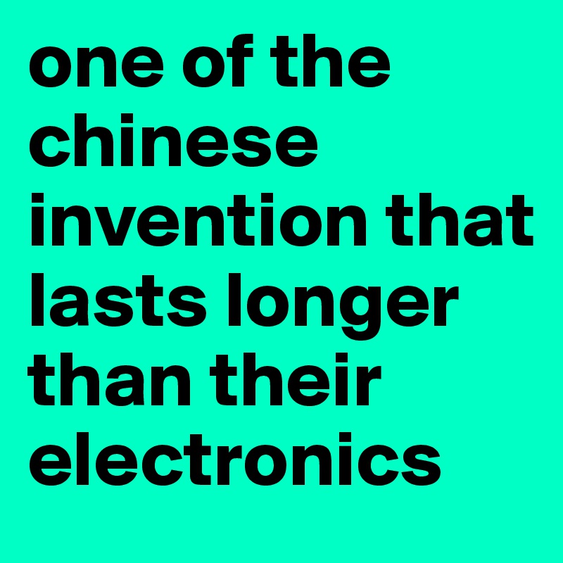 one of the chinese invention that lasts longer than their electronics 
