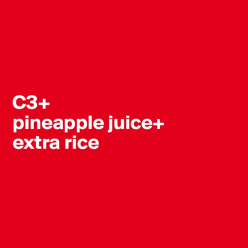 



C3+
pineapple juice+ 
extra rice



