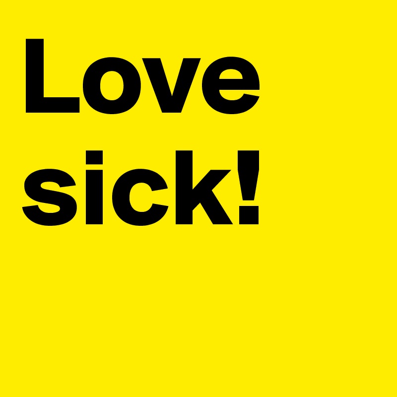 Love sick! 
