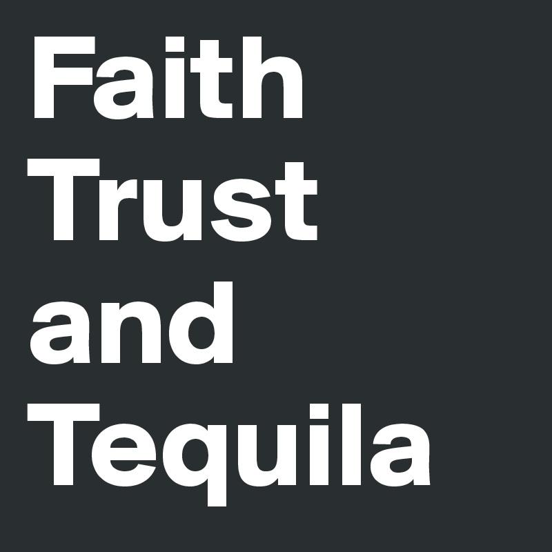 Faith 
Trust 
and 
Tequila 
