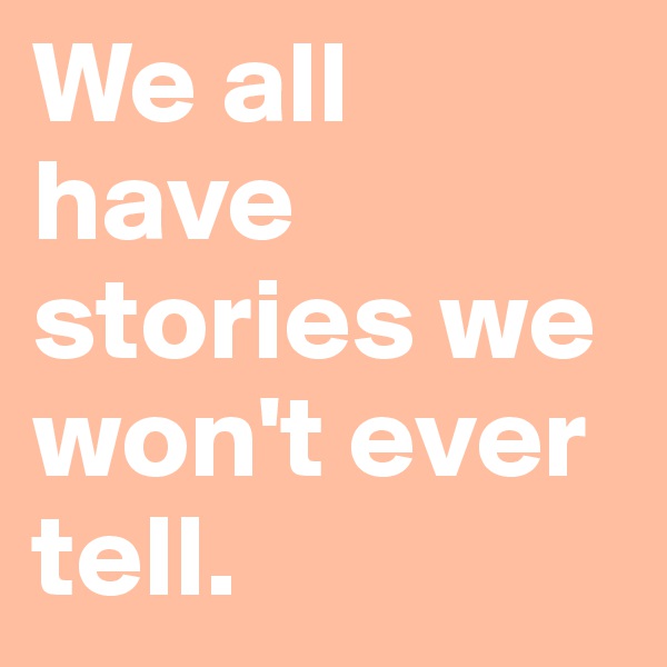 We all have stories we won't ever tell.