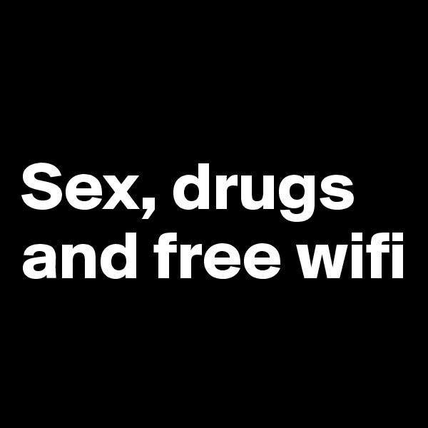 

Sex, drugs and free wifi
