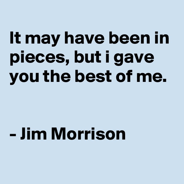 
It may have been in pieces, but i gave you the best of me. 


- Jim Morrison
