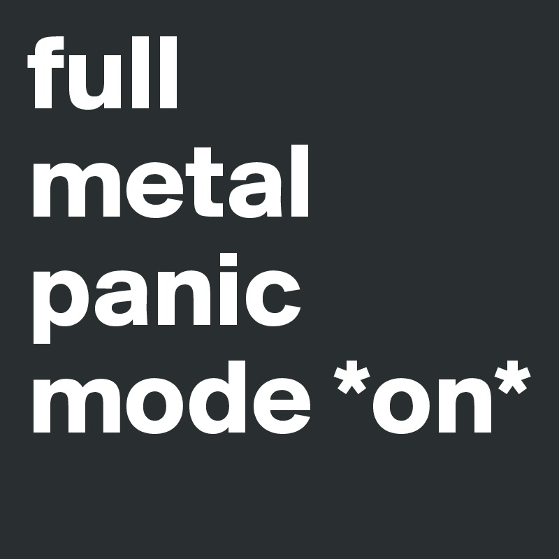 full
metal
panic
mode *on*