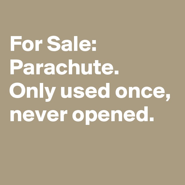 
For Sale: Parachute.
Only used once, never opened.
