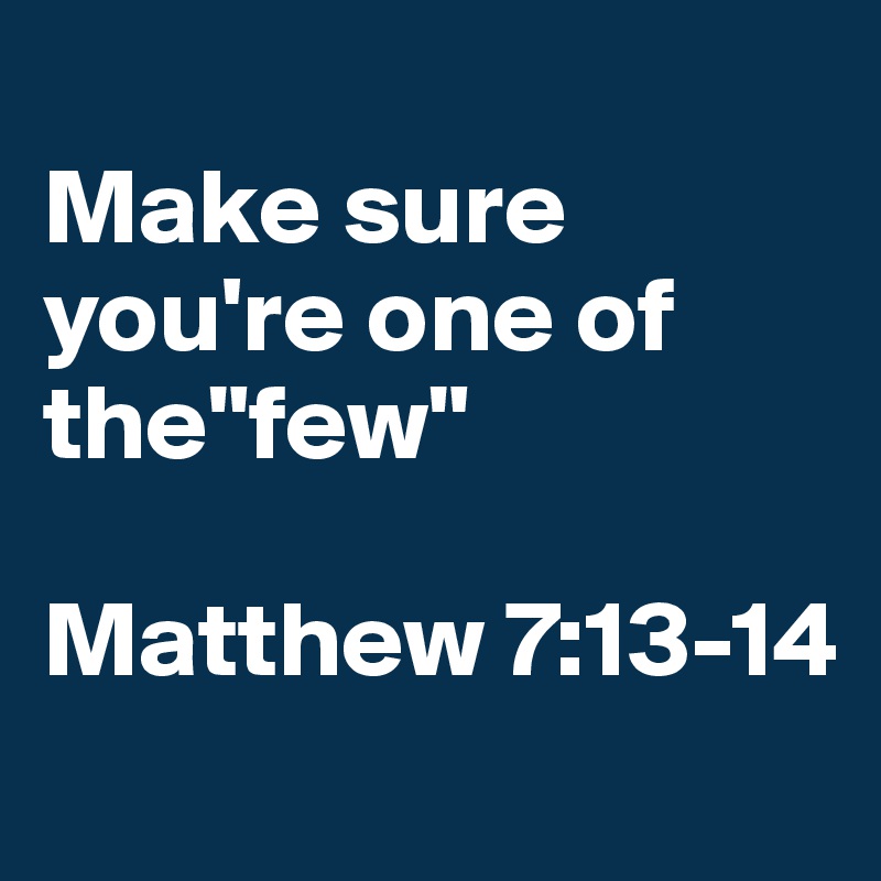 
Make sure you're one of the"few"

Matthew 7:13-14
