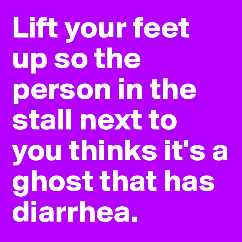 Lift your feet up so the person in the stall next to you thinks it's a ghost that has diarrhea.