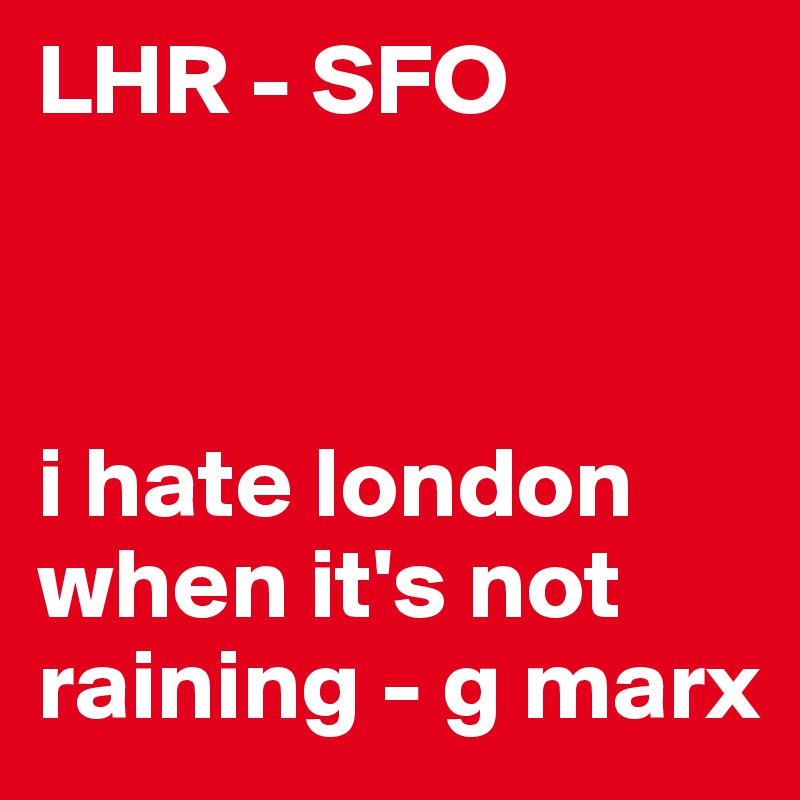 LHR - SFO



i hate london when it's not raining - g marx