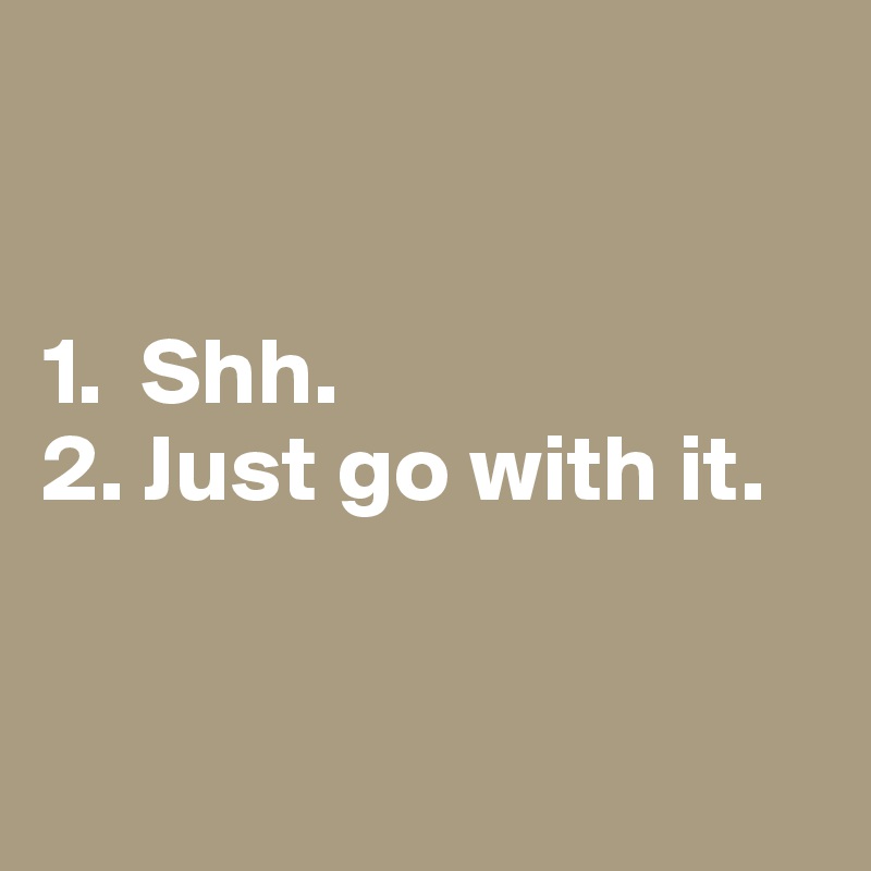 


1.  Shh.
2. Just go with it.



