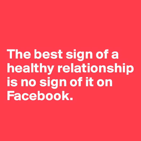 


The best sign of a healthy relationship is no sign of it on Facebook.

