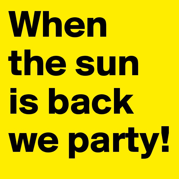 When the sun is back we party!