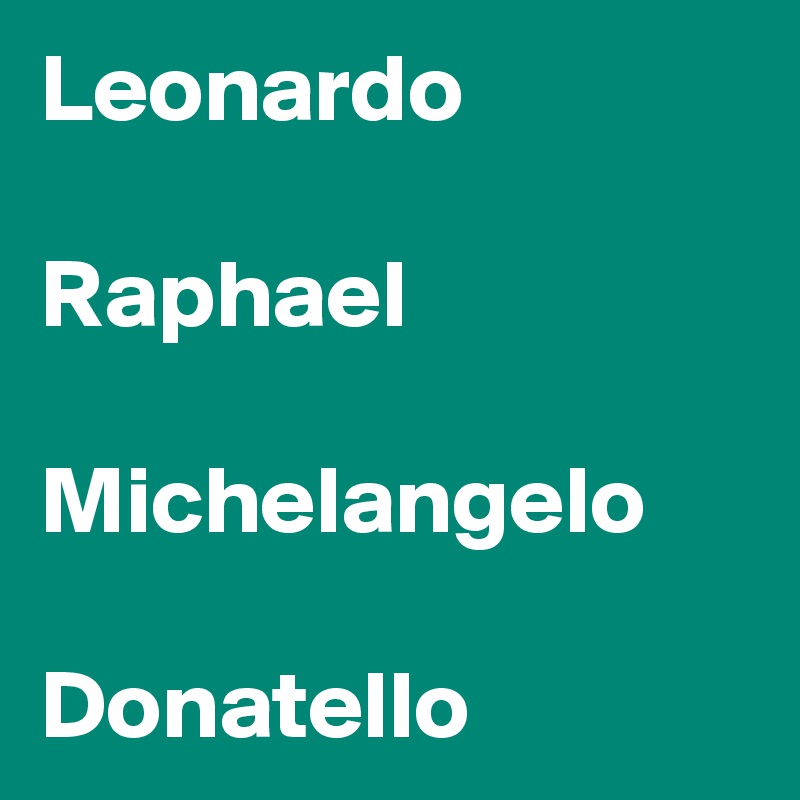 Leonardo

Raphael

Michelangelo

Donatello