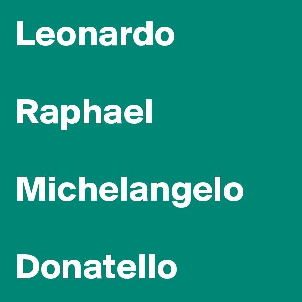 Leonardo

Raphael

Michelangelo

Donatello