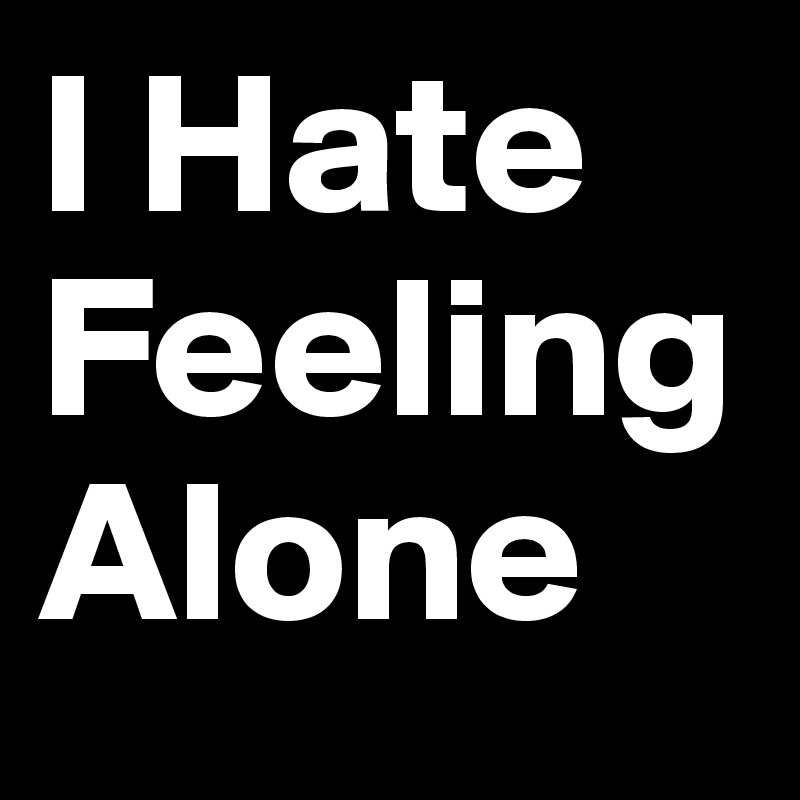 I Hate Feeling Alone