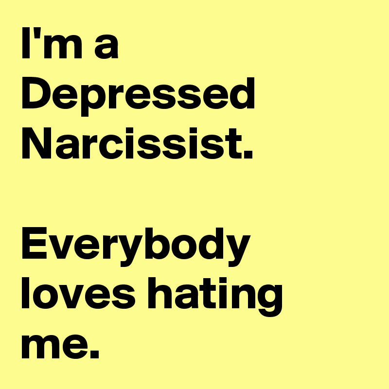 I'm a Depressed Narcissist.

Everybody loves hating me.