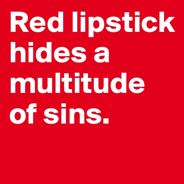 Red lipstick hides a multitude of sins.
