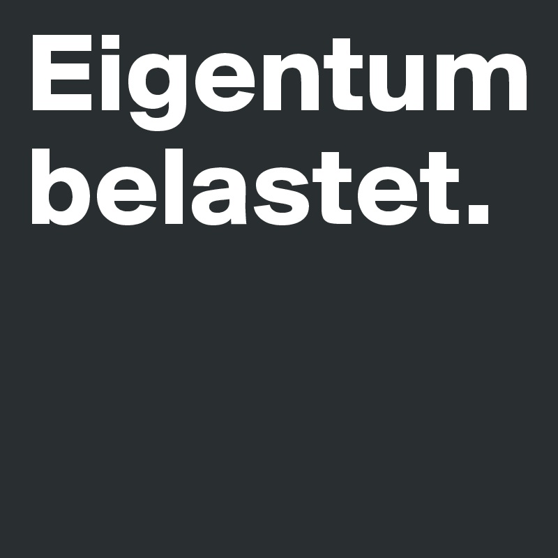 Eigentum belastet.

