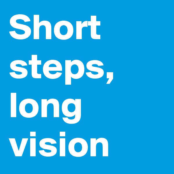 Short steps, long vision