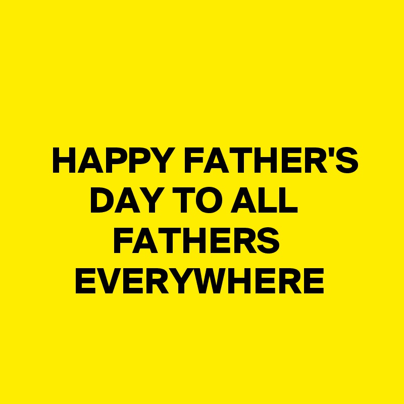 


    HAPPY FATHER'S            DAY TO ALL                        FATHERS                     EVERYWHERE

