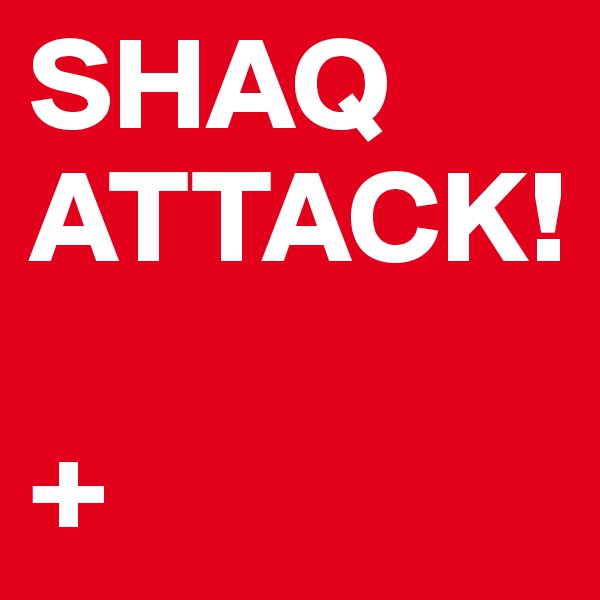 SHAQ
ATTACK!

+