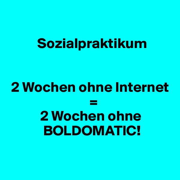 

          Sozialpraktikum


 2 Wochen ohne Internet
                            =
           2 Wochen ohne
            BOLDOMATIC!

 