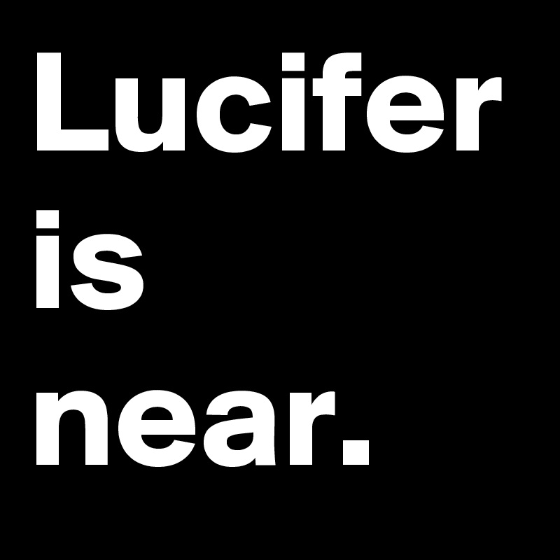 Lucifer is near.